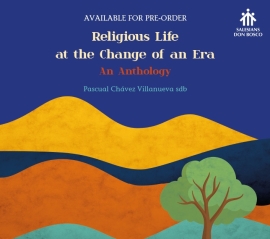 Religious Life at the Change of an Era – An Anthology – Fr. Pascual Chávez Villanueva SDB
